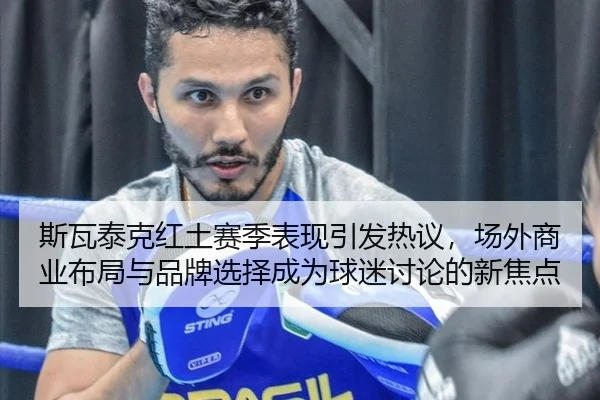 斯瓦泰克红土赛季表现引发热议，场外商业布局与品牌选择成为球迷讨论的新焦点
